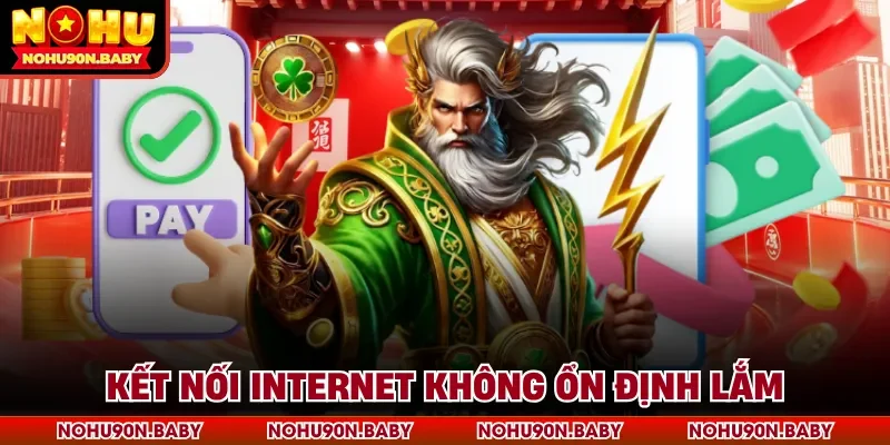 Kết nối internet không ổn định lắm