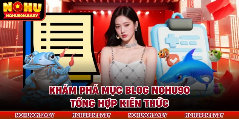 Khám phá mục Blog Nohu90 tổng hợp kiến thức