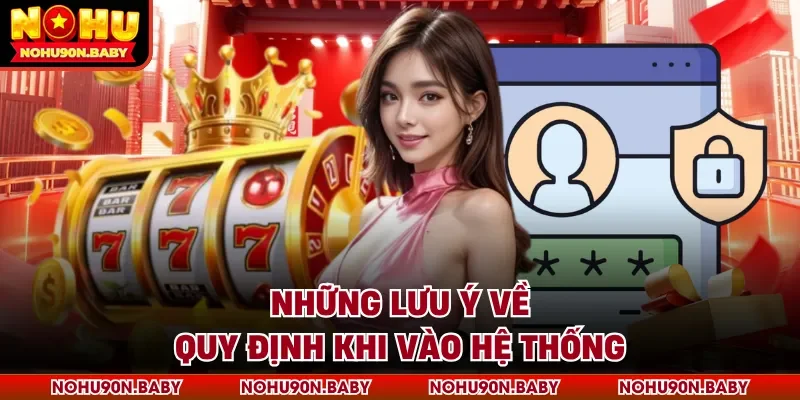 Những lưu ý về quy định khi vào hệ thống