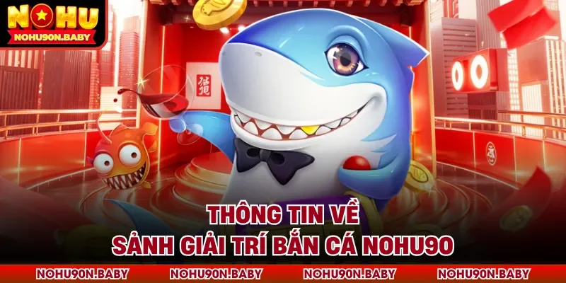 Thông tin về sảnh giải trí bắn cá Nohu90