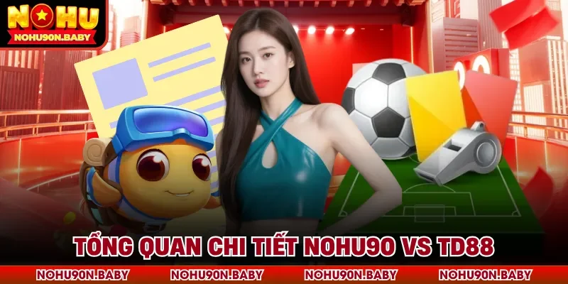 Tổng quan chi tiết Nohu90 vs TD88